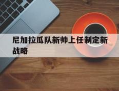 开云平台-尼加拉瓜队新帅上任制定新战略