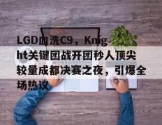 开云体育平台APP-LGD血洗C9，Knight关键团战开团秒人顶尖较量成都决赛之夜，引爆全场热议的简单介绍